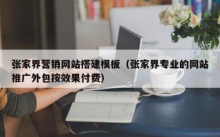 六盘水张家界营销网站搭建模板（张家界专业的网站推广外包按效果付费）