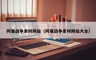 六盘水阿曼战争素材网站（阿曼战争素材网站大全）