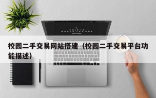六盘水校园二手交易网站搭建（校园二手交易平台功能描述）
