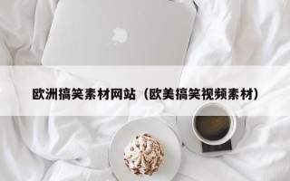 六盘水欧洲搞笑素材网站（欧美搞笑视频素材）