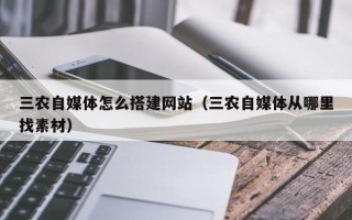 六盘水三农自媒体怎么搭建网站（三农自媒体从哪里找素材）