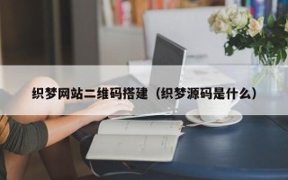六盘水织梦网站二维码搭建（织梦源码是什么）