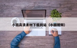 六盘水小圆高清素材下载网站（小圆视频）