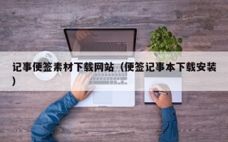 六盘水记事便签素材下载网站（便签记事本下载安装）