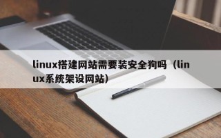 六盘水linux搭建网站需要装安全狗吗（linux系统架设网站）