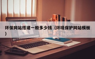 六盘水环保网站搭建一般多少钱（环境保护网站模板）