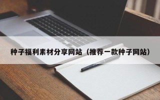 六盘水种子福利素材分享网站（推荐一款种子网站）