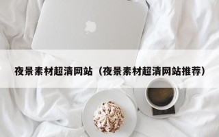 六盘水夜景素材超清网站（夜景素材超清网站推荐）