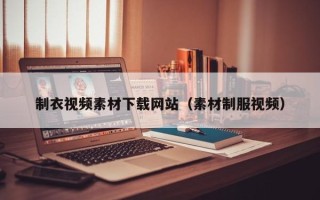 六盘水制衣视频素材下载网站（素材制服视频）