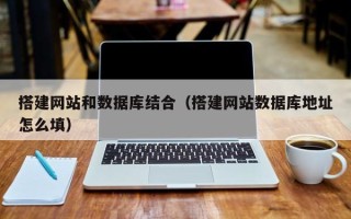 六盘水搭建网站和数据库结合（搭建网站数据库地址怎么填）
