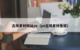 六盘水古风素材网站ps（ps古风素材免抠）