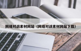 六盘水网络对战素材网站（网络对战素材网站下载）