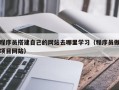 六盘水程序员搭建自己的网站去哪里学习（程序员做项目网站）