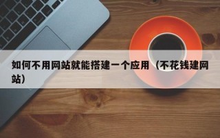 六盘水如何不用网站就能搭建一个应用（不花钱建网站）