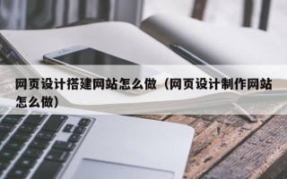 六盘水网页设计搭建网站怎么做（网页设计制作网站怎么做）