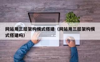 六盘水网站用三层架构模式搭建（网站用三层架构模式搭建吗）